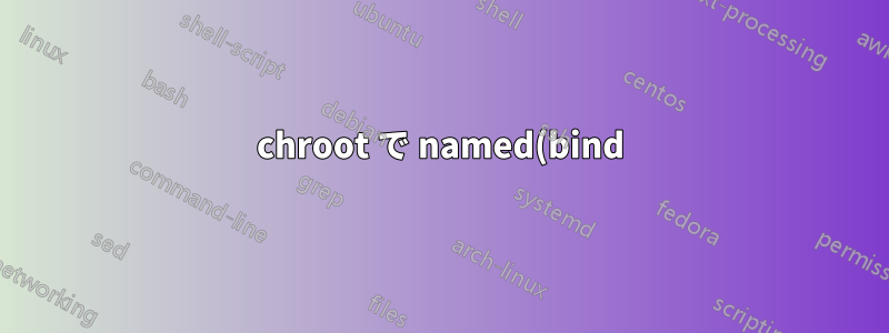 chroot で named(bind) を実行することがセキュリティにとってなぜそれほど重要なのでしょうか? あるいは、そうではないのでしょうか?