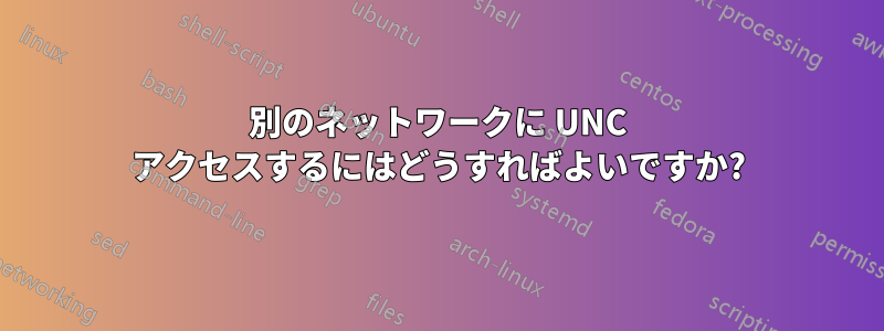 別のネットワークに UNC アクセスするにはどうすればよいですか?