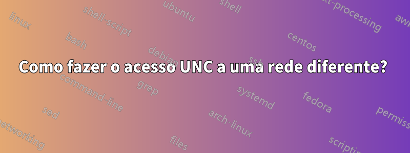 Como fazer o acesso UNC a uma rede diferente?