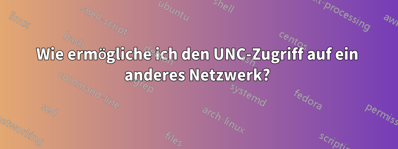 Wie ermögliche ich den UNC-Zugriff auf ein anderes Netzwerk?