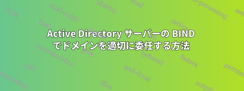 Active Directory サーバーの BIND でドメインを適切に委任する方法