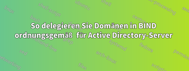 So delegieren Sie Domänen in BIND ordnungsgemäß für Active Directory-Server