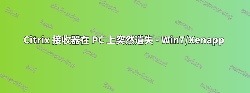 Citrix 接收器在 PC 上突然遺失 - Win7/Xenapp