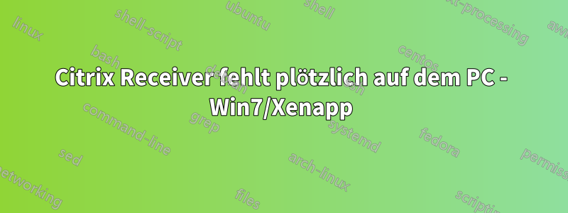 Citrix Receiver fehlt plötzlich auf dem PC - Win7/Xenapp