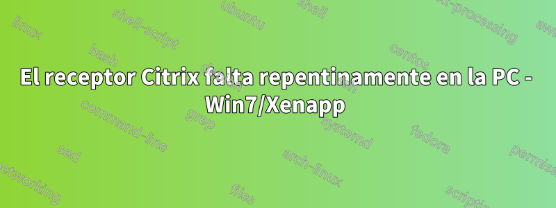 El receptor Citrix falta repentinamente en la PC - Win7/Xenapp