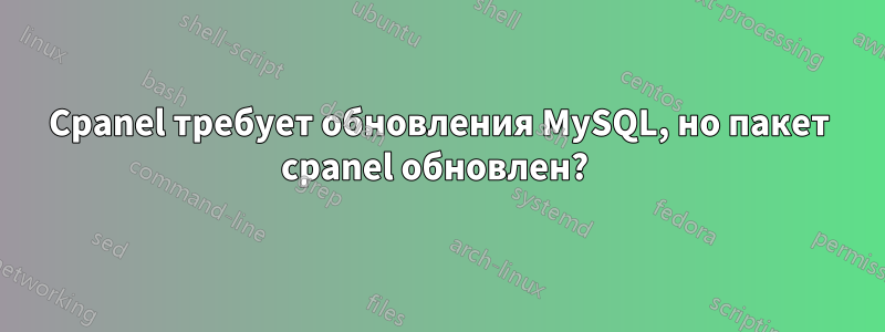 Cpanel требует обновления MySQL, но пакет cpanel обновлен? 