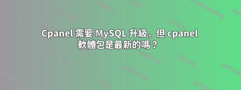 Cpanel 需要 MySQL 升級，但 cpanel 軟體包是最新的嗎？ 