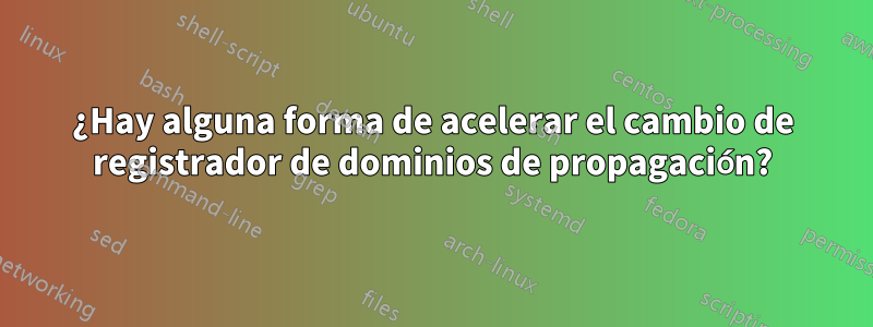 ¿Hay alguna forma de acelerar el cambio de registrador de dominios de propagación?