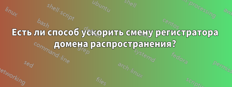 Есть ли способ ускорить смену регистратора домена распространения?