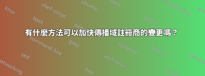 有什麼方法可以加快傳播域註冊商的變更嗎？