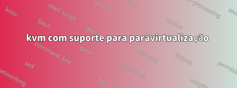 kvm com suporte para paravirtualização