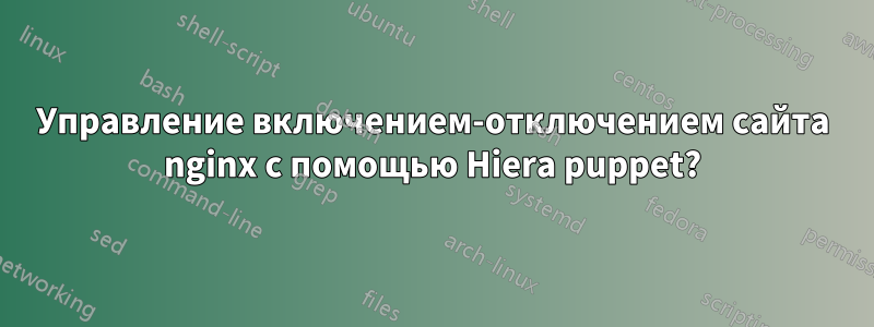 Управление включением-отключением сайта nginx с помощью Hiera puppet?