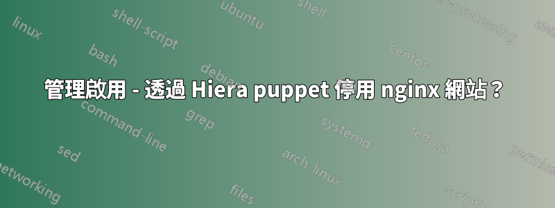 管理啟用 - 透過 Hiera puppet 停用 nginx 網站？