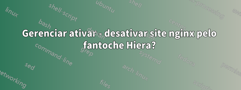Gerenciar ativar - desativar site nginx pelo fantoche Hiera?