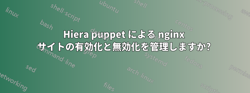 Hiera puppet による nginx サイトの有効化と無効化を管理しますか?