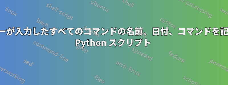ユーザーが入力したすべてのコマンドの名前、日付、コマンドを記録する Python スクリプト