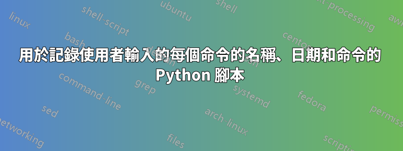 用於記錄使用者輸入的每個命令的名稱、日期和命令的 Python 腳本