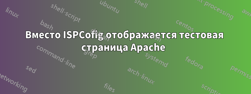 Вместо ISPCofig отображается тестовая страница Apache 