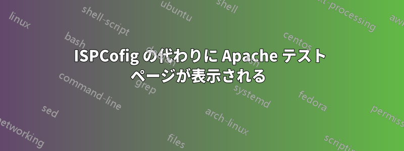 ISPCofig の代わりに Apache テスト ページが表示される 