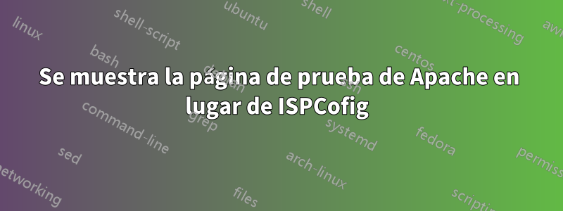 Se muestra la página de prueba de Apache en lugar de ISPCofig 
