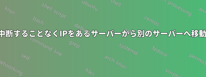 中断することなくIPをあるサーバーから別のサーバーへ移動