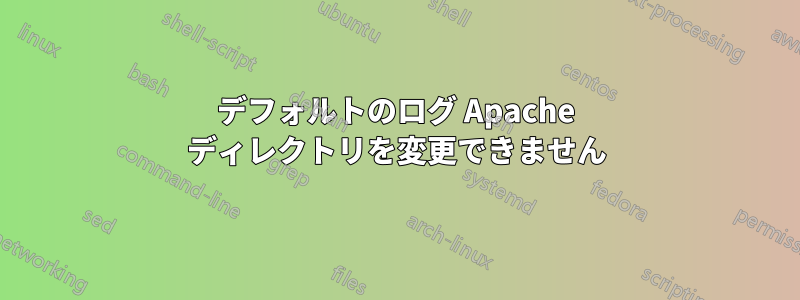 デフォルトのログ Apache ディレクトリを変更できません