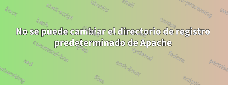 No se puede cambiar el directorio de registro predeterminado de Apache