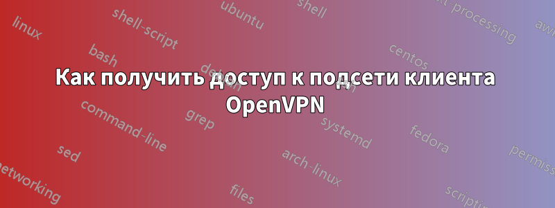 Как получить доступ к подсети клиента OpenVPN
