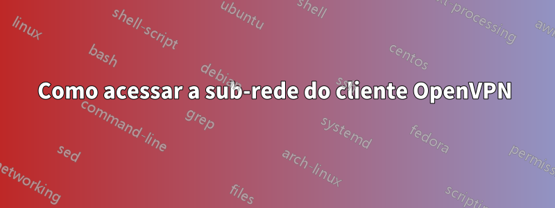 Como acessar a sub-rede do cliente OpenVPN