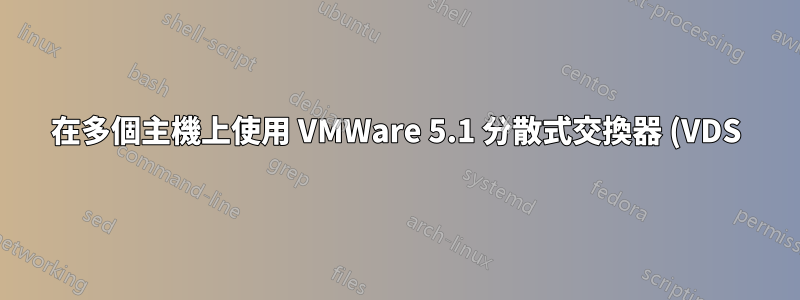 在多個主機上使用 VMWare 5.1 分散式交換器 (VDS) 的 LACP。