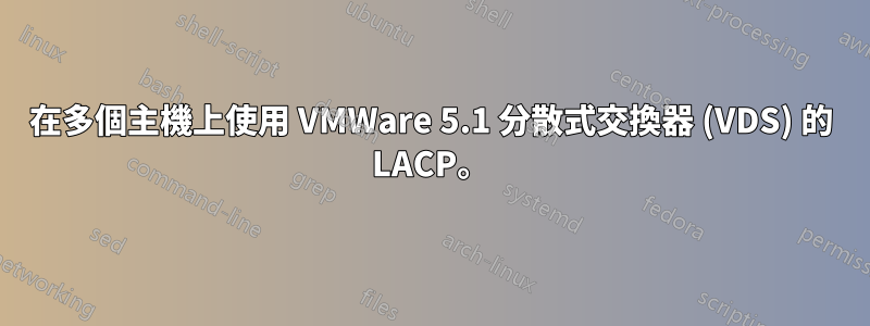 在多個主機上使用 VMWare 5.1 分散式交換器 (VDS) 的 LACP。
