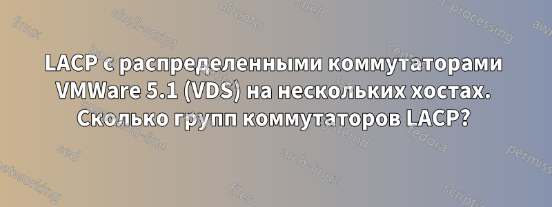 LACP с распределенными коммутаторами VMWare 5.1 (VDS) на нескольких хостах. Сколько групп коммутаторов LACP?