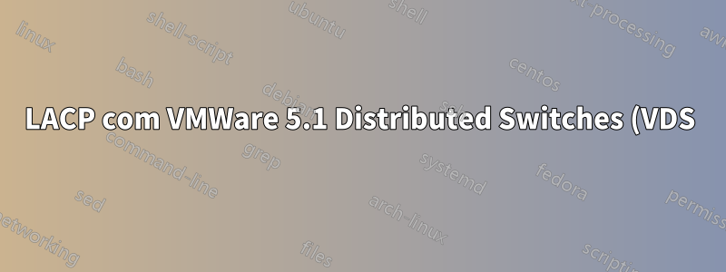 LACP com VMWare 5.1 Distributed Switches (VDS) em vários hosts. Quantos grupos de switches LACP?