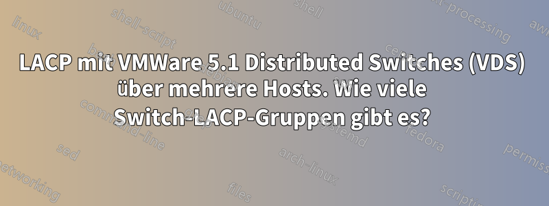 LACP mit VMWare 5.1 Distributed Switches (VDS) über mehrere Hosts. Wie viele Switch-LACP-Gruppen gibt es?