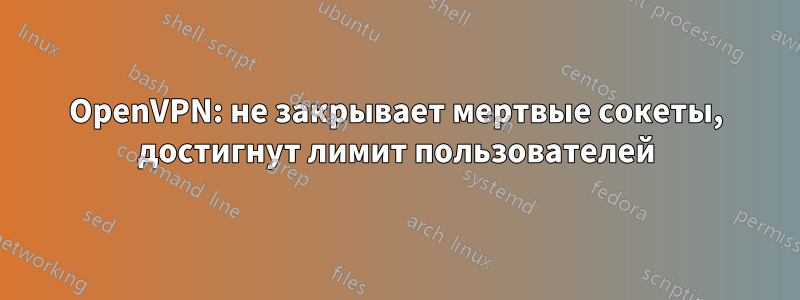 OpenVPN: не закрывает мертвые сокеты, достигнут лимит пользователей