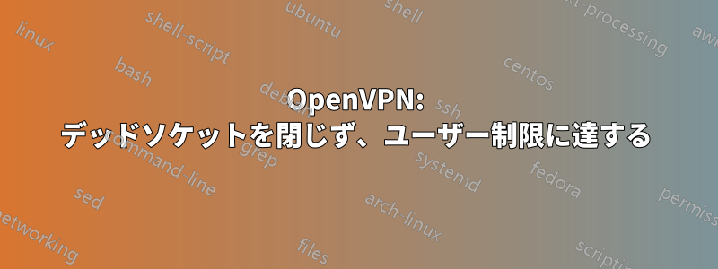 OpenVPN: デッドソケットを閉じず、ユーザー制限に達する