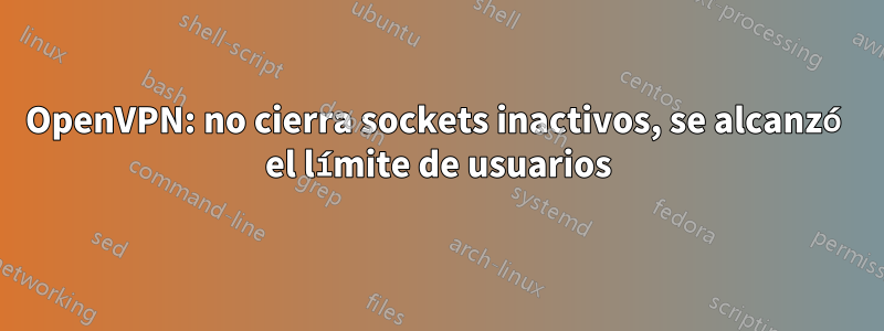OpenVPN: no cierra sockets inactivos, se alcanzó el límite de usuarios
