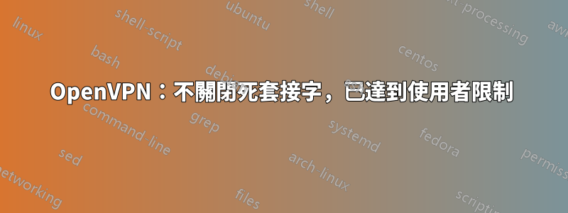 OpenVPN：不關閉死套接字，已達到使用者限制