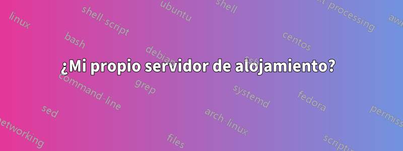 ¿Mi propio servidor de alojamiento? 