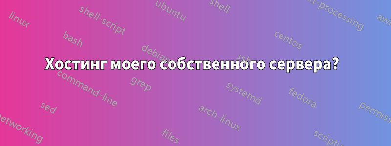 Хостинг моего собственного сервера? 