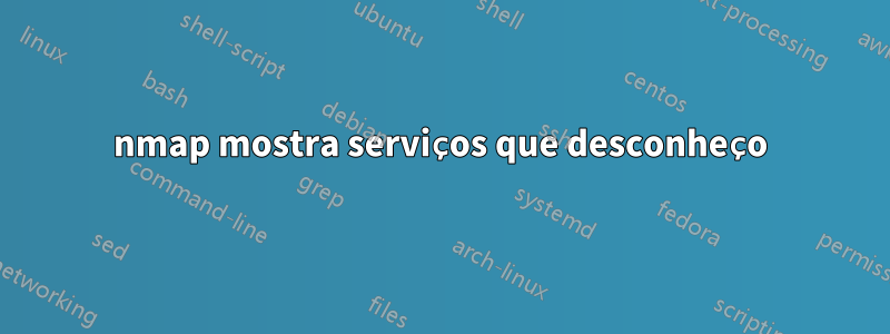nmap mostra serviços que desconheço