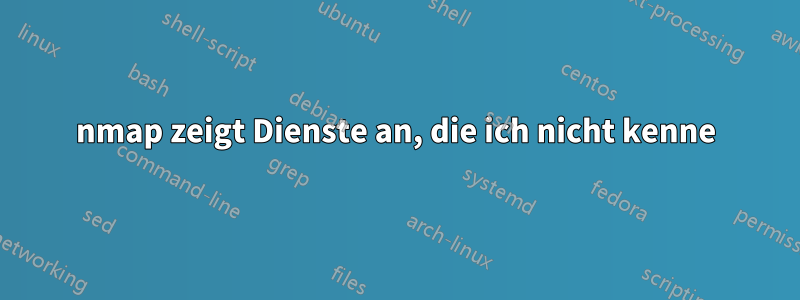 nmap zeigt Dienste an, die ich nicht kenne