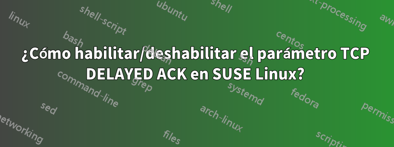 ¿Cómo habilitar/deshabilitar el parámetro TCP DELAYED ACK en SUSE Linux?