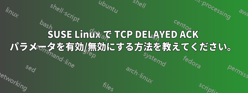 SUSE Linux で TCP DELAYED ACK パラメータを有効/無効にする方法を教えてください。