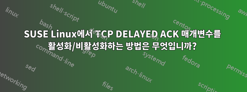 SUSE Linux에서 TCP DELAYED ACK 매개변수를 활성화/비활성화하는 방법은 무엇입니까?