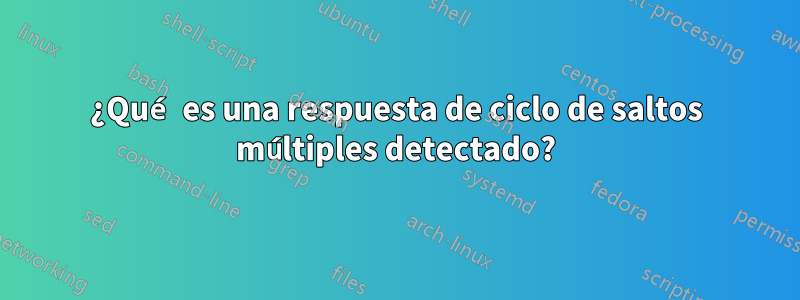 ¿Qué es una respuesta de ciclo de saltos múltiples detectado?