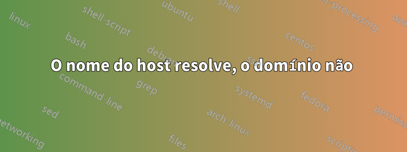 O nome do host resolve, o domínio não