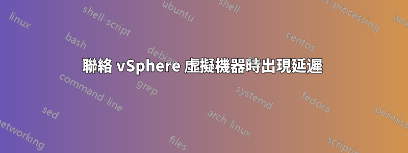 聯絡 vSphere 虛擬機器時出現延遲