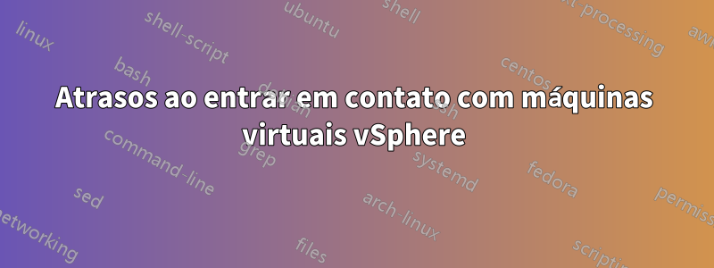 Atrasos ao entrar em contato com máquinas virtuais vSphere