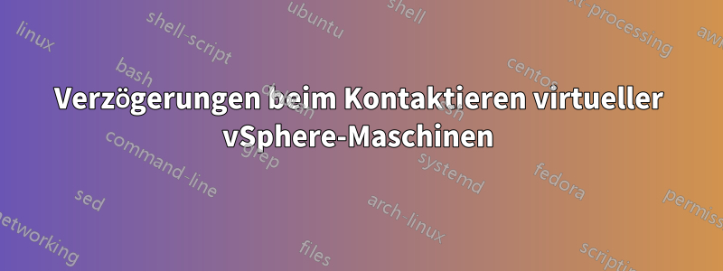 Verzögerungen beim Kontaktieren virtueller vSphere-Maschinen